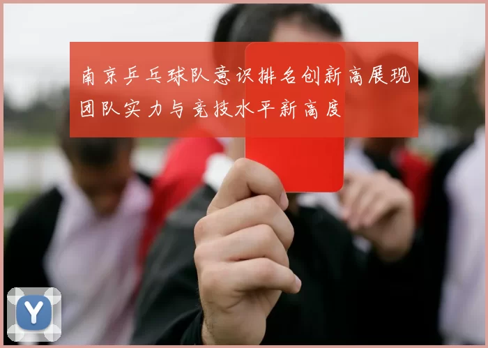 南京乒乓球队意识排名创新高展现团队实力与竞技水平新高度