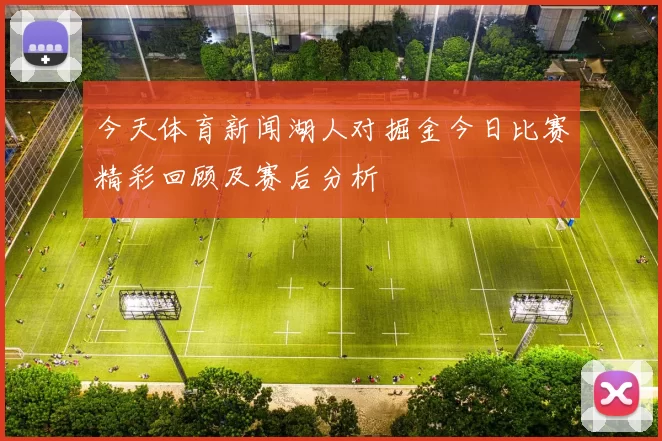 今天体育新闻湖人对掘金今日比赛精彩回顾及赛后分析